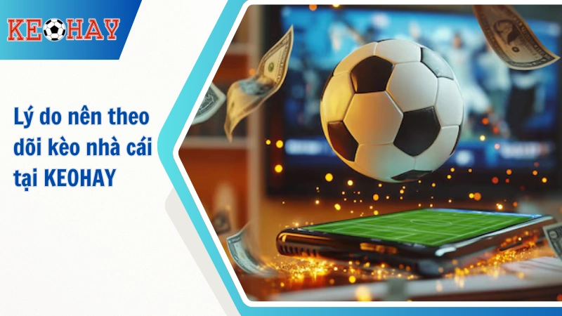 Vì Sao Nên Theo Dõi Kèo Nhà Cái Tại KEOHAY
